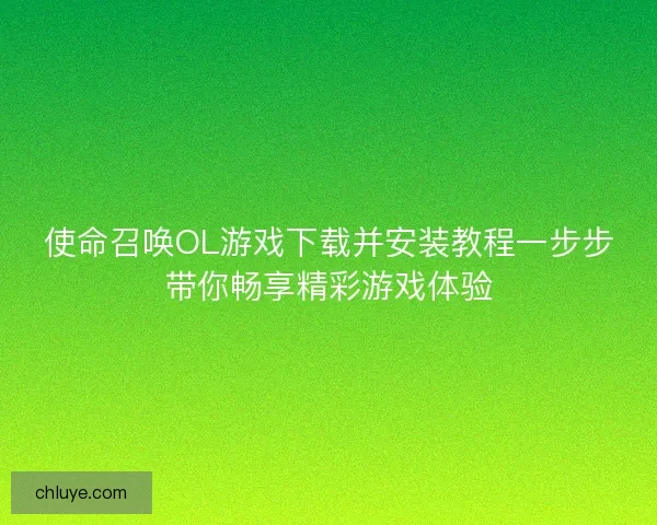 使命召唤OL游戏下载并安装教程一步步带你畅享精彩游戏体验